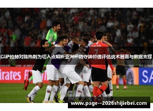 以萨拉赫对阵热刺为切入点解析亚洲杯防守端价值评估战术层面与数据支撑