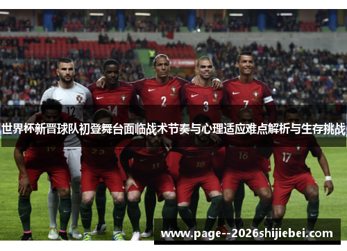 世界杯新晋球队初登舞台面临战术节奏与心理适应难点解析与生存挑战 世界杯新晋球队初登舞台面临战术节奏与心理适应难点解析与生存挑战