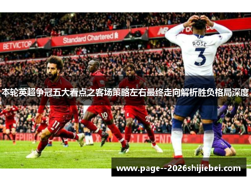 本轮英超争冠五大看点之客场策略左右最终走向解析胜负格局深度