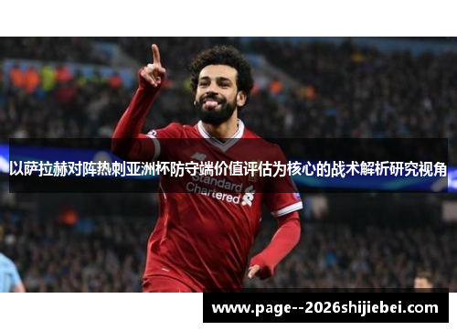 以萨拉赫对阵热刺亚洲杯防守端价值评估为核心的战术解析研究视角 以萨拉赫对阵热刺亚洲杯防守端价值评估为核心的战术解析研究视角