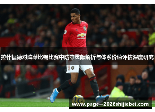 拉什福德对阵莱比锡比赛中防守贡献解析与体系价值评估深度研究 拉什福德对阵莱比锡比赛中防守贡献解析与体系价值评估深度研究