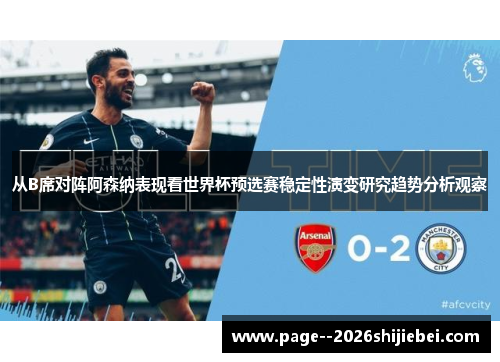 从B席对阵阿森纳表现看世界杯预选赛稳定性演变研究趋势分析观察 从B席对阵阿森纳表现看世界杯预选赛稳定性演变研究趋势分析观察
