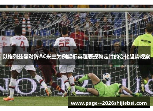 以格列兹曼对阵AC米兰为例解析英超表现稳定性的变化趋势观察