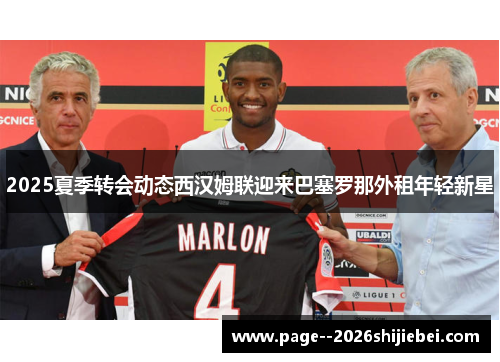 2025夏季转会动态西汉姆联迎来巴塞罗那外租年轻新星