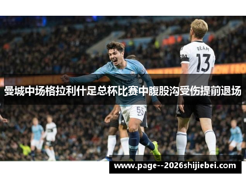 曼城中场格拉利什足总杯比赛中腹股沟受伤提前退场