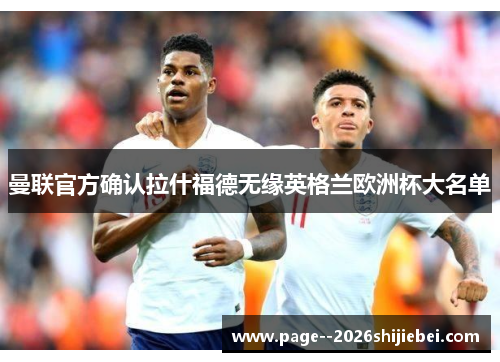 曼联官方确认拉什福德无缘英格兰欧洲杯大名单 曼联官方确认拉什福德无缘英格兰欧洲杯大名单