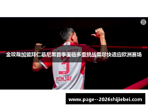 金玟哉加盟拜仁慕尼黑首季面临多重挑战需尽快适应欧洲赛场 金玟哉加盟拜仁慕尼黑首季面临多重挑战需尽快适应欧洲赛场
