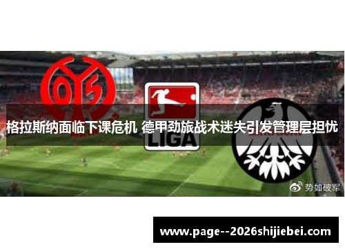格拉斯纳面临下课危机 德甲劲旅战术迷失引发管理层担忧 格拉斯纳面临下课危机 德甲劲旅战术迷失引发管理层担忧