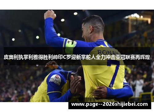 皮奥利执掌利雅得胜利帅印C罗迎新掌舵人全力冲击亚冠联赛再辉煌 皮奥利执掌利雅得胜利帅印C罗迎新掌舵人全力冲击亚冠联赛再辉煌