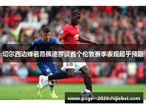 切尔西边锋若昂佩德罗谈首个伦敦赛季表现超乎预期
