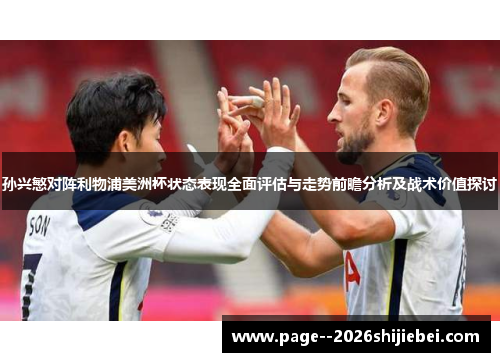 孙兴慜对阵利物浦美洲杯状态表现全面评估与走势前瞻分析及战术价值探讨 孙兴慜对阵利物浦美洲杯状态表现全面评估与走势前瞻分析及战术价值探讨