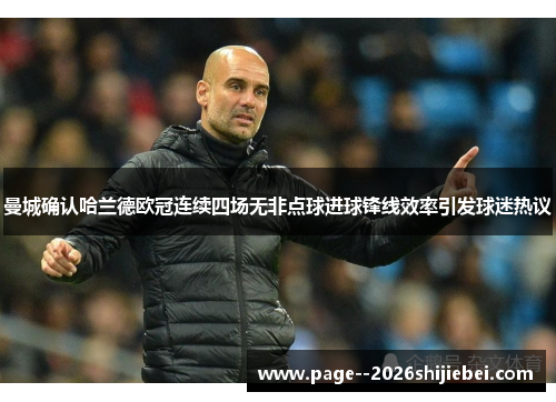 曼城确认哈兰德欧冠连续四场无非点球进球锋线效率引发球迷热议 曼城确认哈兰德欧冠连续四场无非点球进球锋线效率引发球迷热议