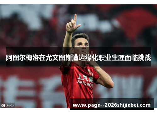 阿图尔梅洛在尤文图斯遭边缘化职业生涯面临挑战